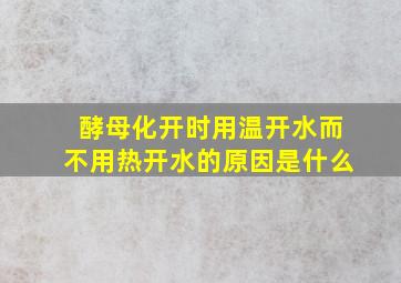 酵母化开时用温开水而不用热开水的原因是什么