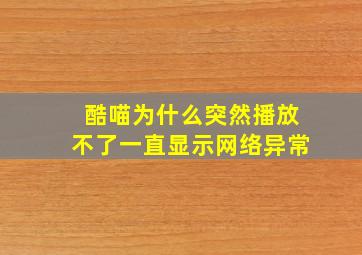 酷喵为什么突然播放不了一直显示网络异常