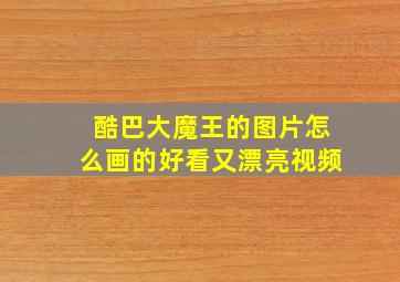 酷巴大魔王的图片怎么画的好看又漂亮视频