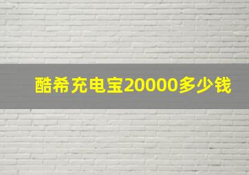 酷希充电宝20000多少钱