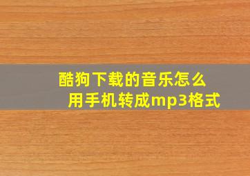 酷狗下载的音乐怎么用手机转成mp3格式