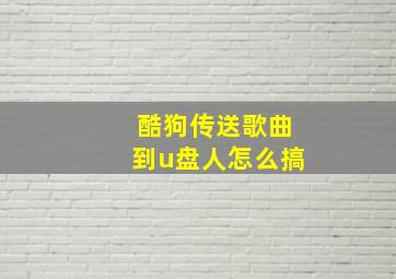 酷狗传送歌曲到u盘人怎么搞