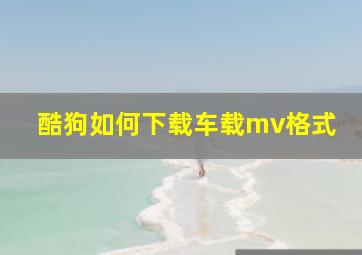 酷狗如何下载车载mv格式