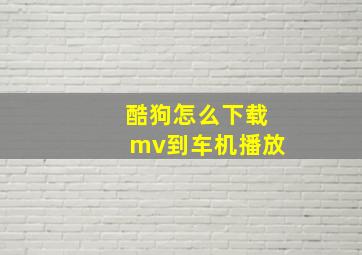 酷狗怎么下载mv到车机播放