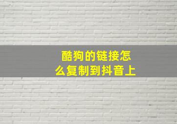 酷狗的链接怎么复制到抖音上