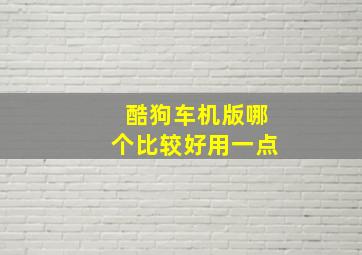 酷狗车机版哪个比较好用一点