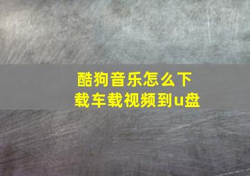 酷狗音乐怎么下载车载视频到u盘