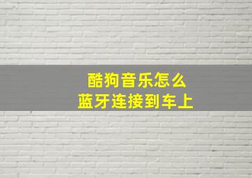 酷狗音乐怎么蓝牙连接到车上