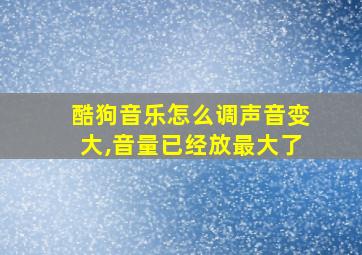 酷狗音乐怎么调声音变大,音量已经放最大了