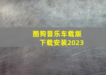 酷狗音乐车载版下载安装2023