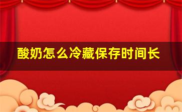 酸奶怎么冷藏保存时间长