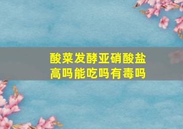 酸菜发酵亚硝酸盐高吗能吃吗有毒吗