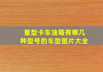 重型卡车油箱有哪几种型号的车型图片大全