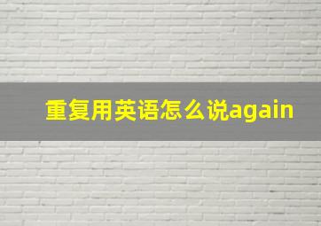 重复用英语怎么说again