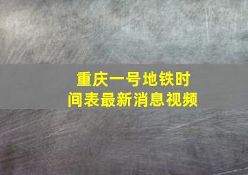 重庆一号地铁时间表最新消息视频