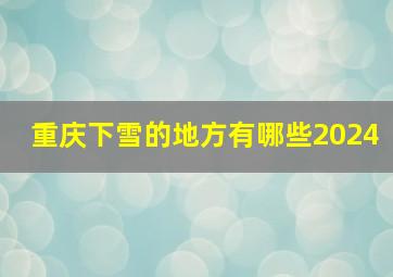 重庆下雪的地方有哪些2024