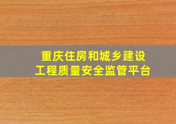 重庆住房和城乡建设工程质量安全监管平台