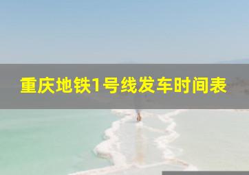 重庆地铁1号线发车时间表