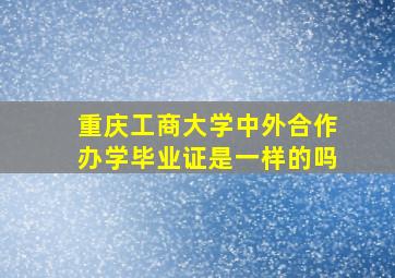 重庆工商大学中外合作办学毕业证是一样的吗