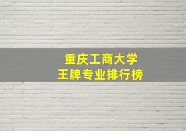 重庆工商大学王牌专业排行榜