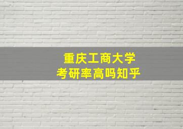 重庆工商大学考研率高吗知乎