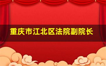 重庆市江北区法院副院长