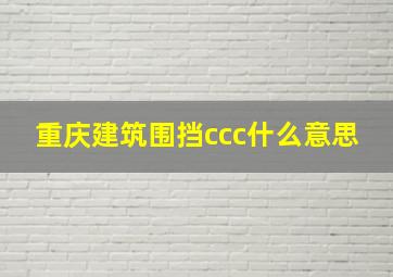 重庆建筑围挡ccc什么意思