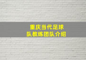 重庆当代足球队教练团队介绍