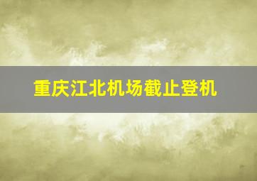 重庆江北机场截止登机