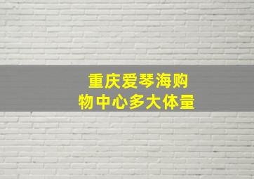 重庆爱琴海购物中心多大体量