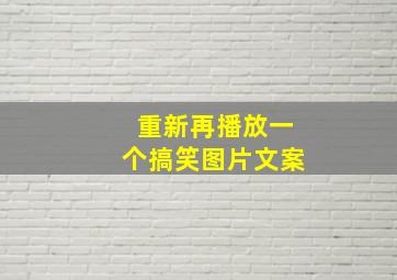 重新再播放一个搞笑图片文案