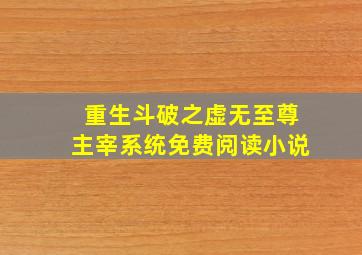 重生斗破之虚无至尊主宰系统免费阅读小说