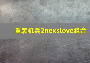 重装机兵2nexslove组合