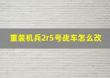 重装机兵2r5号战车怎么改