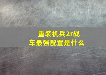 重装机兵2r战车最强配置是什么