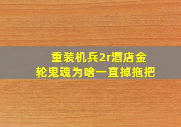 重装机兵2r酒店金轮鬼魂为啥一直掉拖把