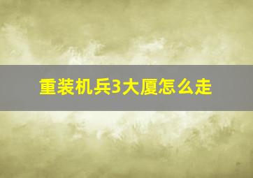 重装机兵3大厦怎么走