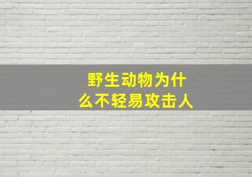 野生动物为什么不轻易攻击人