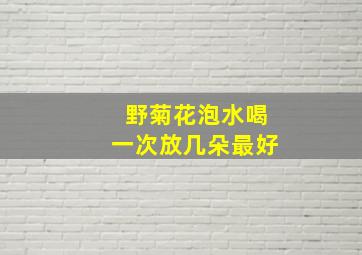 野菊花泡水喝一次放几朵最好