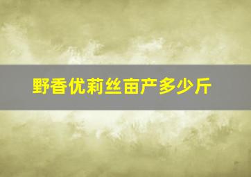 野香优莉丝亩产多少斤