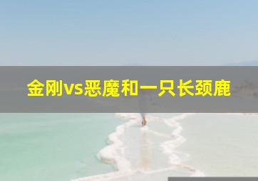 金刚vs恶魔和一只长颈鹿