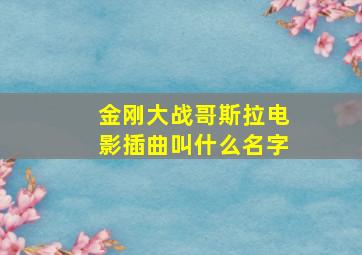 金刚大战哥斯拉电影插曲叫什么名字