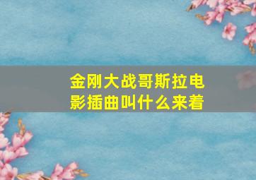 金刚大战哥斯拉电影插曲叫什么来着