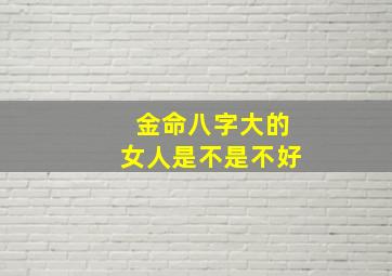 金命八字大的女人是不是不好