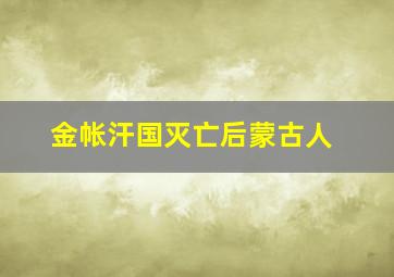 金帐汗国灭亡后蒙古人