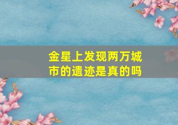 金星上发现两万城市的遗迹是真的吗