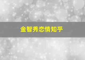 金智秀恋情知乎