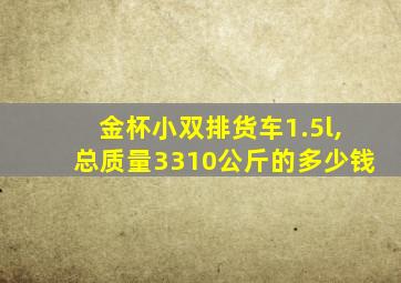 金杯小双排货车1.5l,总质量3310公斤的多少钱