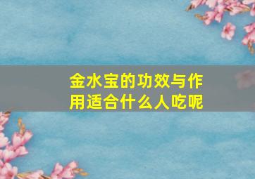 金水宝的功效与作用适合什么人吃呢