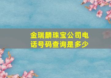 金瑞麟珠宝公司电话号码查询是多少